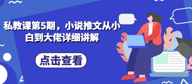 私教课第5期，小说推文从小白到大佬详细讲解 - 副业心选-副业心选