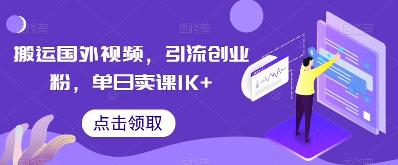 搬运国外视频，引流创业粉，单日卖课1K+【揭秘】-副业心选