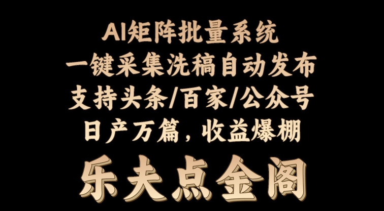 矩阵批量软件系统，日产1-3万篇，全程自动化操作，自动生成图文发布 - 副业心选-副业心选