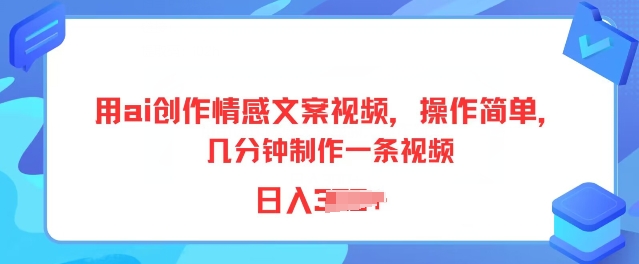 用ai创作情感文案视频，操作简单，几分钟制作一条视频，小白也能上手 - 副业心选-副业心选