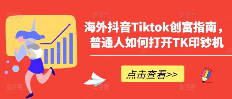 海外抖音Tiktok创富指南，普通人如何打开TK印钞机-副业心选