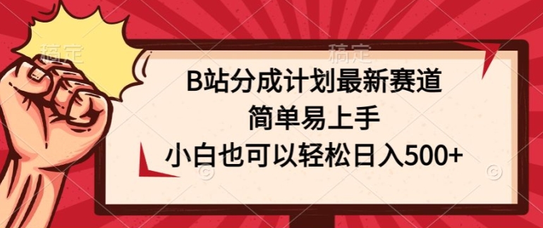 B站分成计划最新赛道，简单易上手，小白也可以轻松日入几张 - 副业心选-副业心选