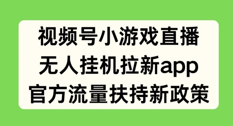 视频号小游戏直播，无人挂机拉新APP，官方流量扶持新政策 - 副业心选-副业心选
