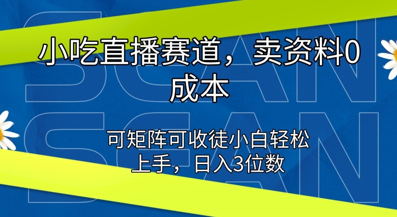 小吃直播赛道，卖资料0成本，可矩阵可收徒小白轻松上手 - 副业心选-副业心选