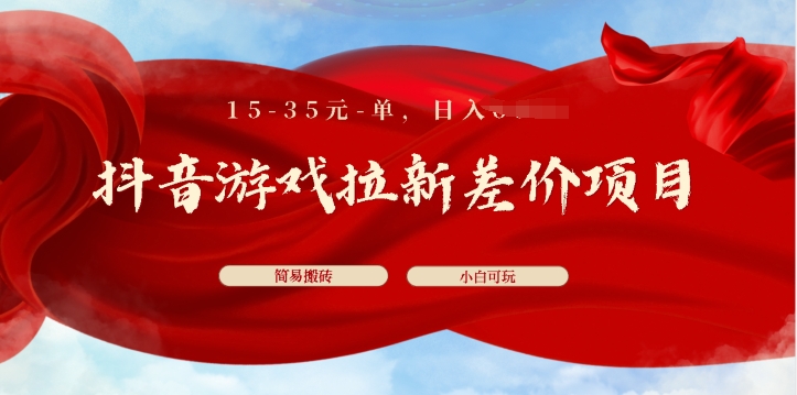 抖音游戏拉新差价项目，15-35元单，简单搬砖，易上手，小白日入几张 - 副业心选-副业心选