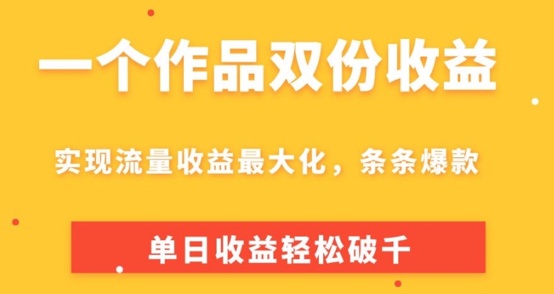 一个作品双份收益，实现流量收益最大化，条条爆款，单日收益轻松破千-副业心选