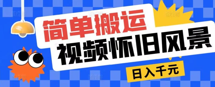 简单搬运，视频号怀旧风景玩法，视频收益月超万-副业心选