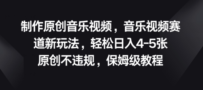 制作原创音乐视频，音乐视频赛道新玩法，原创不违规，保姆级教程 - 副业心选-副业心选