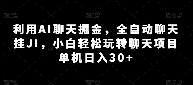 利用AI聊天掘金，全自动聊天挂JI，小白轻松玩转聊天项目 单机日入30+-副业心选