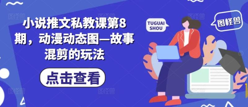 小说推文私教课第8期，动漫动态图—故事混剪的玩法 - 副业心选-副业心选