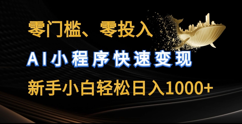 零门槛零投入，AI小程序快速变现，新手小白轻松日入几张 - 副业心选-副业心选