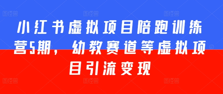 小红书虚拟项目陪跑训练营5期，幼教赛道等虚拟项目引流变现 - 副业心选-副业心选
