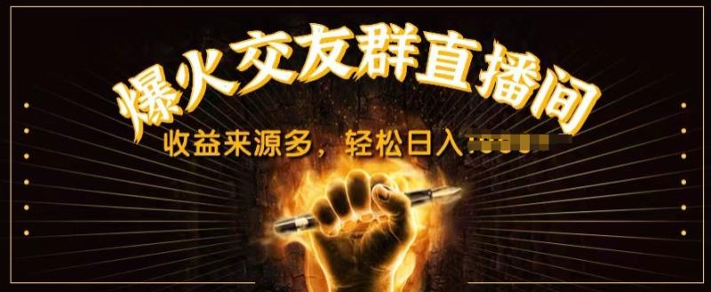 抖音爆火交友群直播间，收益来源多，轻松日入几张 - 副业心选-副业心选