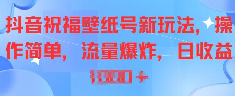 抖音祝福壁纸号新玩法，操作简单，流量爆炸 - 副业心选-副业心选