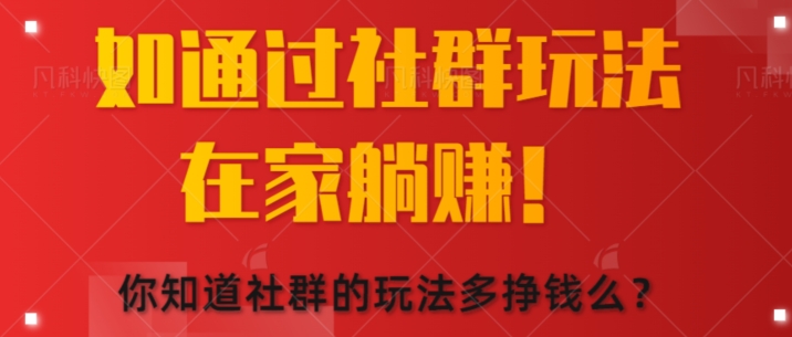 如何通过社群玩法在家躺赚，你知道社群的玩法多挣钱么? - 副业心选-副业心选