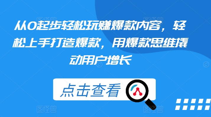 从0起步轻松玩赚爆款内容，轻松上手打造爆款，用爆款思维撬动用户增长-副业心选