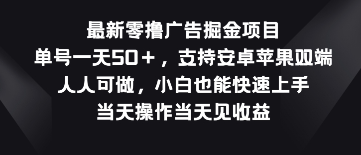 最新零撸广告掘金项目，单号一天50+，支持安卓苹果双端，人人可做 - 副业心选-副业心选