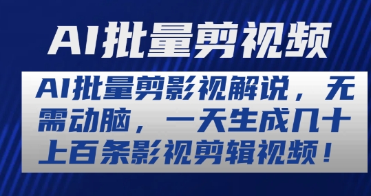 AI批量剪影视解说，无需动脑，一天生成几十上百条影视剪辑视频【揭秘】-副业心选