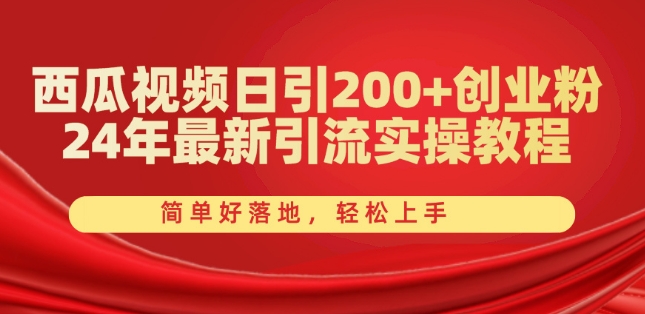 西瓜视频日引200+创业粉，24年最新引流实操教程，简单好落地，轻松上手【揭秘】 - 副业心选-副业心选