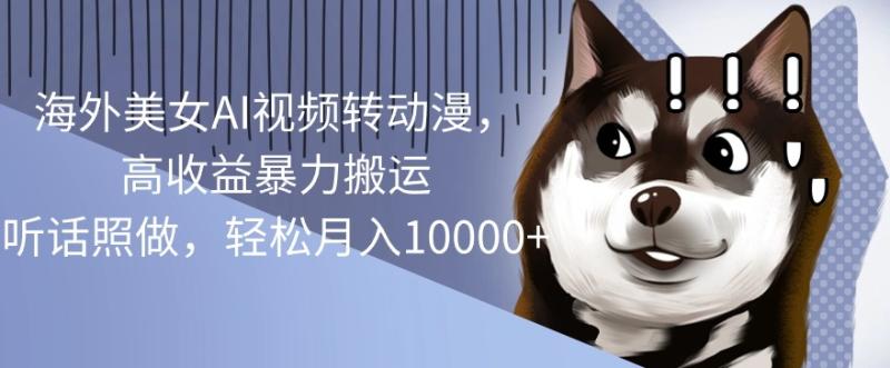 海外美女AI视频转动漫，高收益暴力搬运，听话照做，轻松月入1w - 副业心选-副业心选