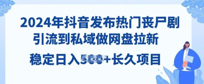 2024年抖音发布热门丧尸剧，引流到私域，做网盘拉新，长久项目 - 副业心选-副业心选