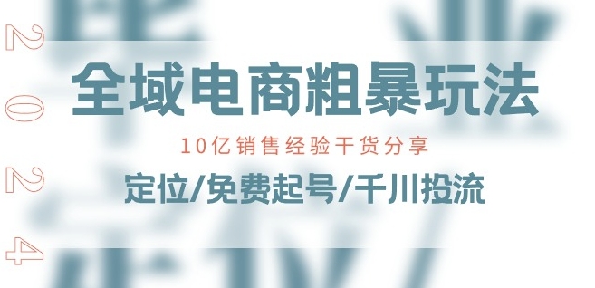 全域电商-粗暴玩法课：10亿销售经验干货分享!定位/免费起号/千川投流 - 副业心选-副业心选