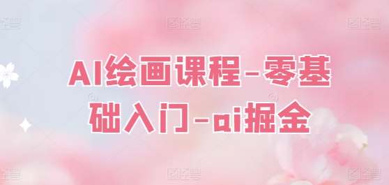 AI绘画课程-零基础入门-ai掘金 - 副业心选-副业心选
