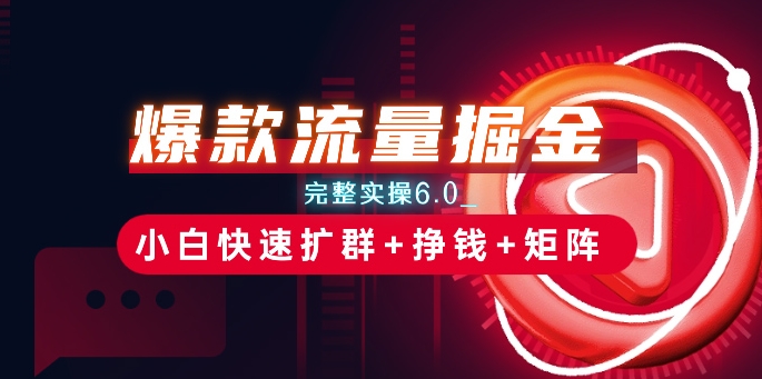 爆款流量掘金_完整实操6.0_小白快速扩群+挣钱+矩阵思路【揭秘】 - 副业心选-副业心选