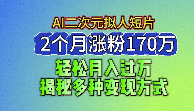 2024最新蓝海AI生成二次元拟人短片，2个月涨粉170万，揭秘多种变现方式【揭秘】 - 副业心选-副业心选
