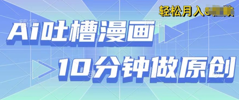 用AI做中式吐槽漫画，10分钟一个原创作品，轻松实现获取收益 - 副业心选-副业心选