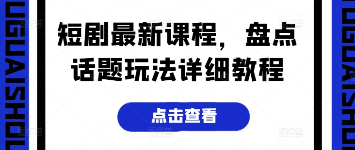 短剧最新课程，盘点话题玩法详细教程-副业心选