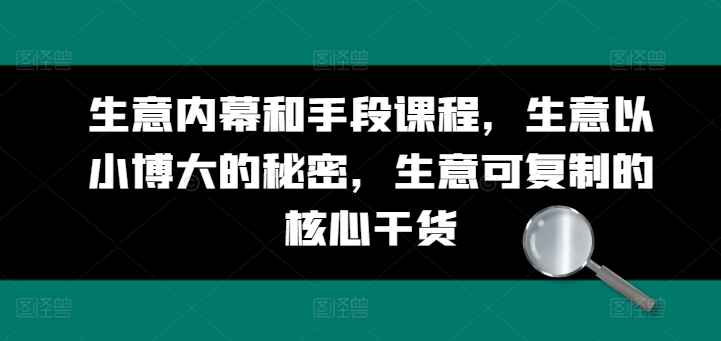 生意内幕和手段课程，生意以小博大的秘密，生意可复制的核心干货 - 副业心选-副业心选