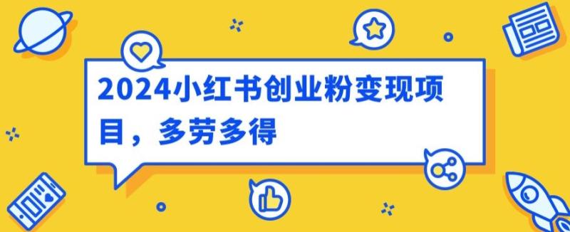 2024小红书创业粉变现项目，每天30分钟100多多劳多得 - 副业心选-副业心选