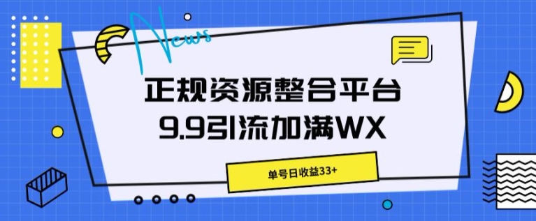 正规资源整合平台9.9引流加满WX，单号日收益33+ - 副业心选-副业心选
