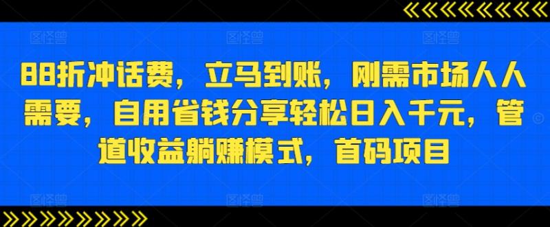 88折冲话费，立马到账，刚需市场人人需要，自用省钱分享轻松日入千元，管道收益躺赚模式，首码项目 - 副业心选-副业心选