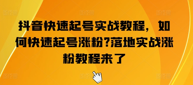 抖音快速起号实战教程，如何快速起号涨粉?落地实战涨粉教程来了 - 副业心选-副业心选