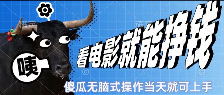看看电影就能挣钱，傻瓜式无脑操作，是个人就能学会，当天即可上手 - 副业心选-副业心选