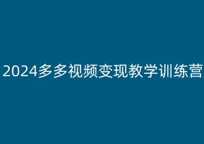 2024多多视频变现教学训练营，新手保姆级教程，适合新手小白 - 副业心选-副业心选