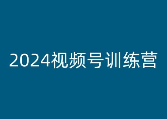 2024视频号训练营，视频号变现教程 - 副业心选-副业心选