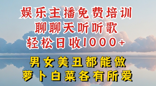 娱乐主播免费培训聊聊天听听歌轻松日收1K+，男女美丑都能做萝卜白菜各有所爱【揭秘】-副业心选