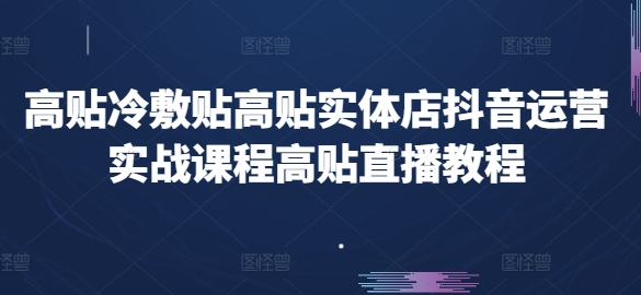 高贴冷敷贴高贴实体店抖音运营实战课程高贴直播教程 - 副业心选-副业心选