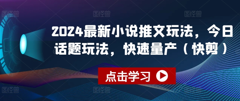 2024最新小说推文玩法，今日话题玩法，快速量产(快剪) - 副业心选-副业心选