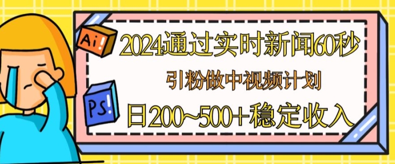 2024通过实时新闻60秒，引粉做中视频计划或者流量主，日几张稳定收入【揭秘】 - 副业心选-副业心选