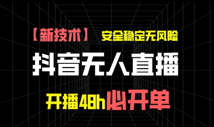 抖音无人直播带货项目【新技术】，安全稳定无风险，开播48h必开单，单日单号收益1k+-副业心选