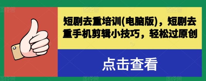 短剧去重培训(电脑版)，短剧去重手机剪辑小技巧，轻松过原创 - 副业心选-副业心选