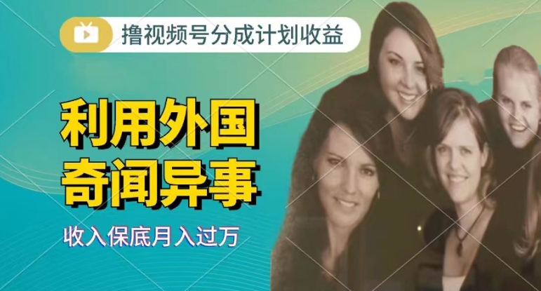 利用奇闻异事视频，撸视频号分成计划收益，每天只需一小时，新手小白轻松上手 - 副业心选-副业心选