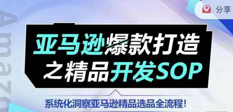 【训练营】亚马逊爆款打造之精品开发SOP，系统化洞察亚马逊精品选品全流程 - 副业心选-副业心选