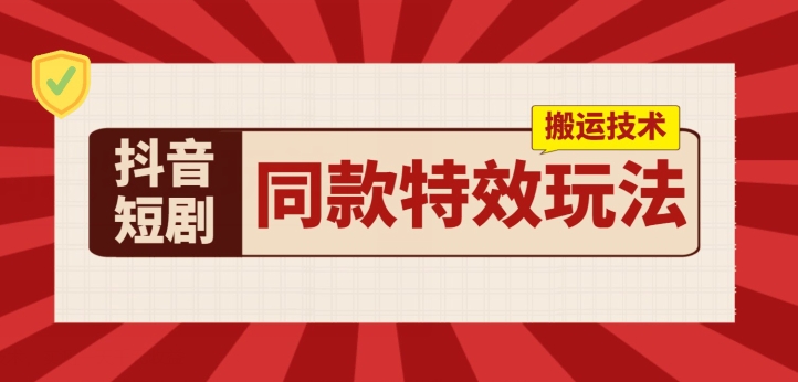 抖音短剧同款特效搬运技术，实测一天千元收益 - 副业心选-副业心选