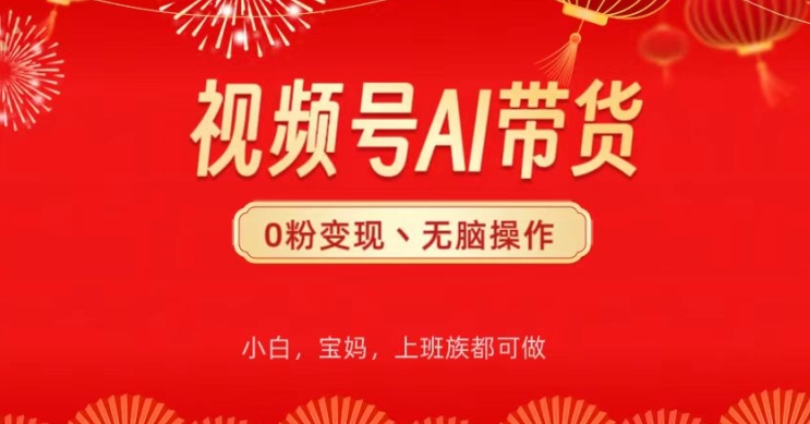 视频号AI带货，无脑操作，小白轻松上手，分分钟爆单-副业心选