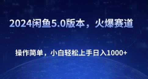 2024闲鱼5.0版本，火爆赛道，操作简单，小白轻松上手日入1K+ - 副业心选-副业心选